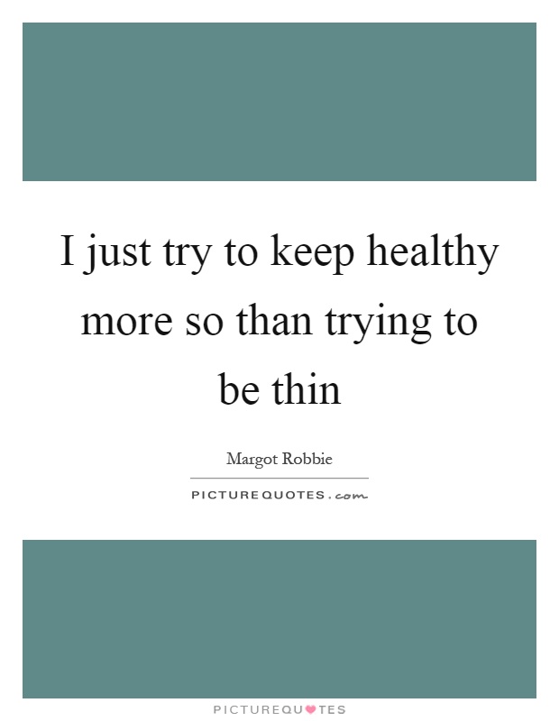 I just try to keep healthy more so than trying to be thin Picture Quote #1