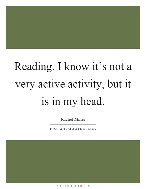 Reading. I know it's not a very active activity, but it is in my head Picture Quote #1