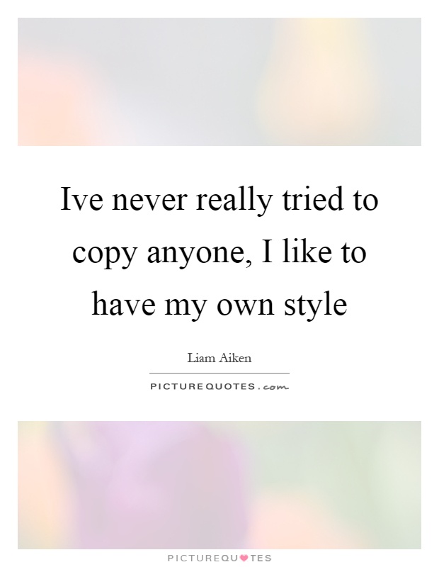 Ive never really tried to copy anyone, I like to have my own style Picture Quote #1