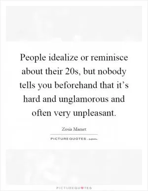 People idealize or reminisce about their 20s, but nobody tells you beforehand that it’s hard and unglamorous and often very unpleasant Picture Quote #1