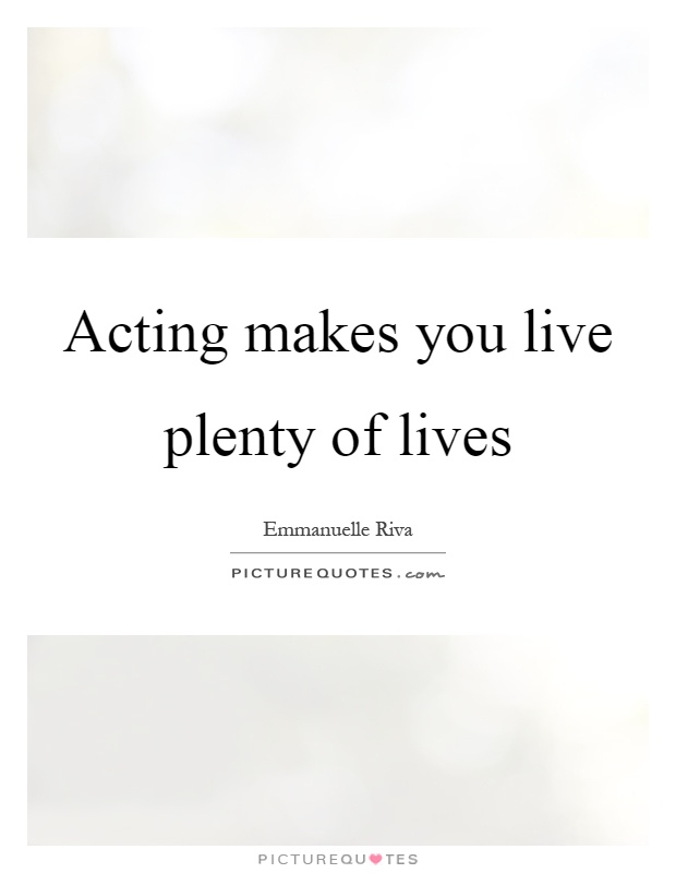 Acting makes you live plenty of lives Picture Quote #1