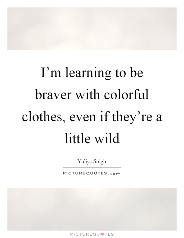 I'm learning to be braver with colorful clothes, even if they're a little wild Picture Quote #1