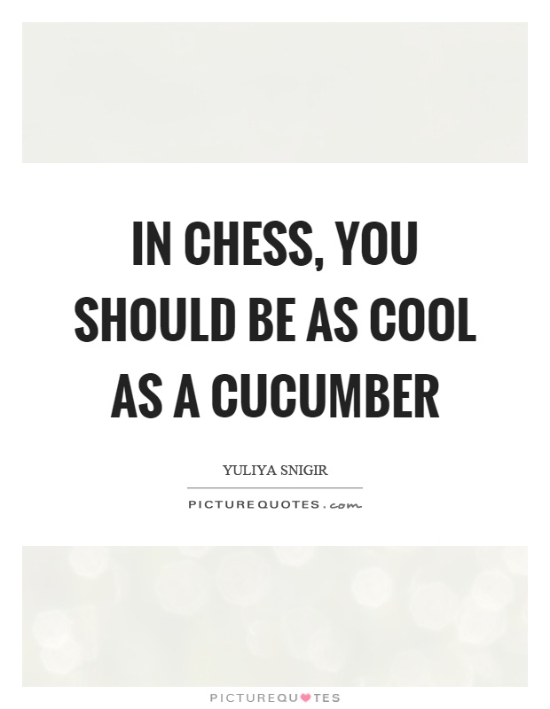 In chess, you should be as cool as a cucumber Picture Quote #1