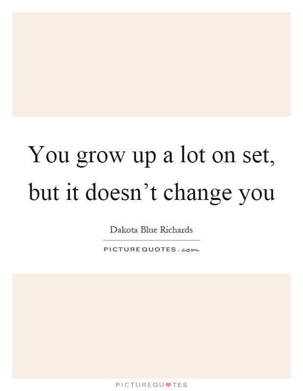 You grow up a lot on set, but it doesn't change you Picture Quote #1