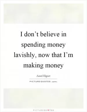 I don’t believe in spending money lavishly, now that I’m making money Picture Quote #1