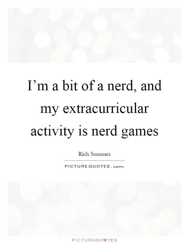 I'm a bit of a nerd, and my extracurricular activity is nerd games Picture Quote #1