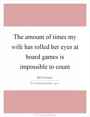 The amount of times my wife has rolled her eyes at board games is impossible to count Picture Quote #1