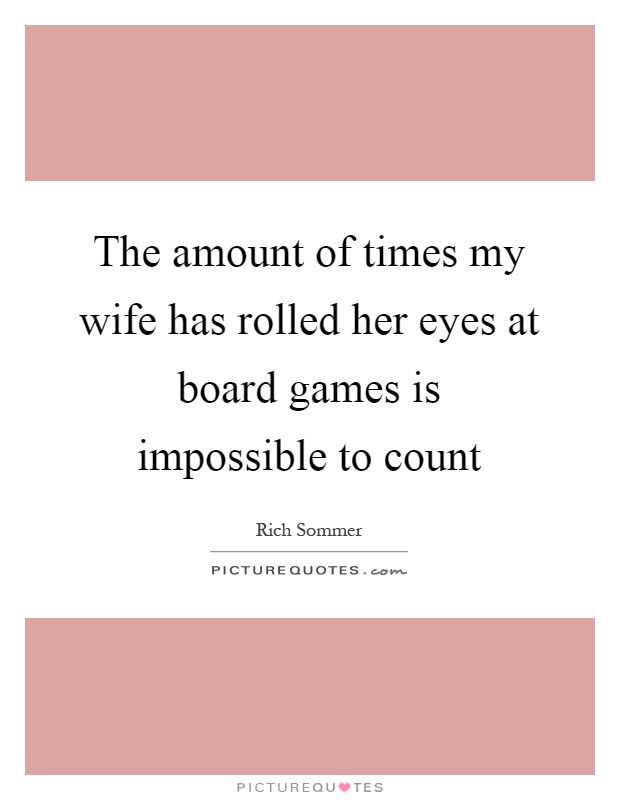 The amount of times my wife has rolled her eyes at board games is impossible to count Picture Quote #1