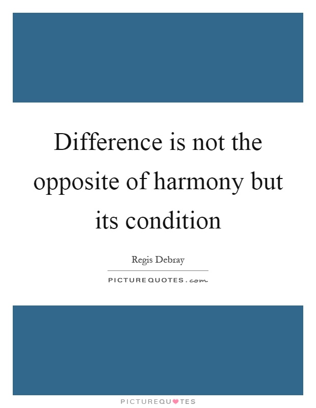 Difference is not the opposite of harmony but its condition Picture Quote #1