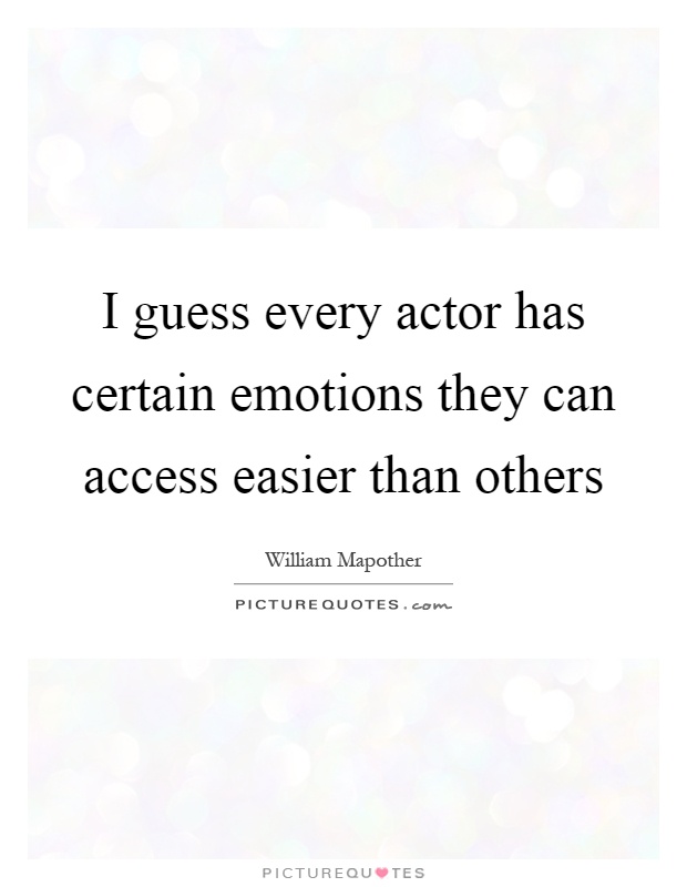 I guess every actor has certain emotions they can access easier than others Picture Quote #1