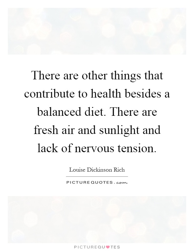 There are other things that contribute to health besides a balanced diet. There are fresh air and sunlight and lack of nervous tension Picture Quote #1
