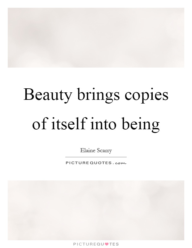 Beauty brings copies of itself into being Picture Quote #1