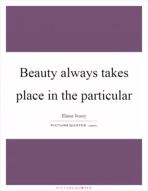 Beauty always takes place in the particular Picture Quote #1