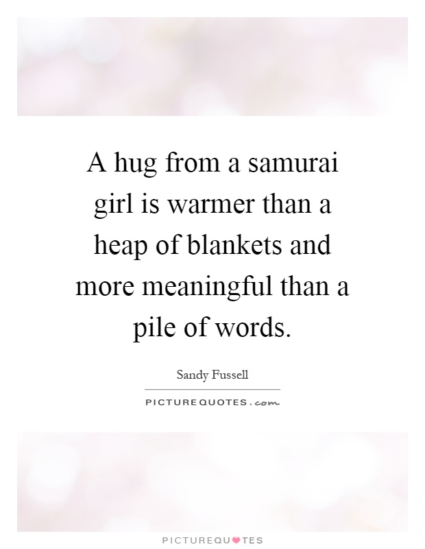 A hug from a samurai girl is warmer than a heap of blankets and more meaningful than a pile of words Picture Quote #1