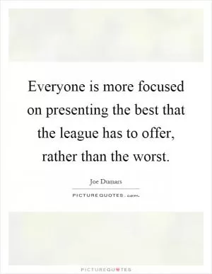 Everyone is more focused on presenting the best that the league has to offer, rather than the worst Picture Quote #1