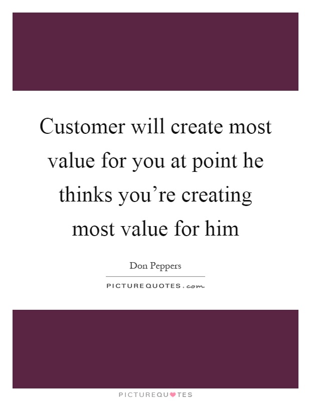 Customer will create most value for you at point he thinks you're creating most value for him Picture Quote #1