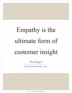 Empathy is the ultimate form of customer insight Picture Quote #1