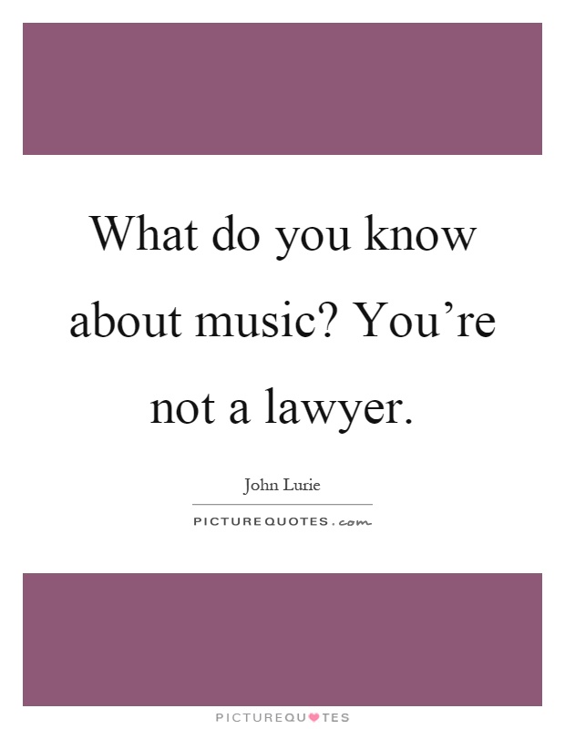 What do you know about music? You're not a lawyer Picture Quote #1