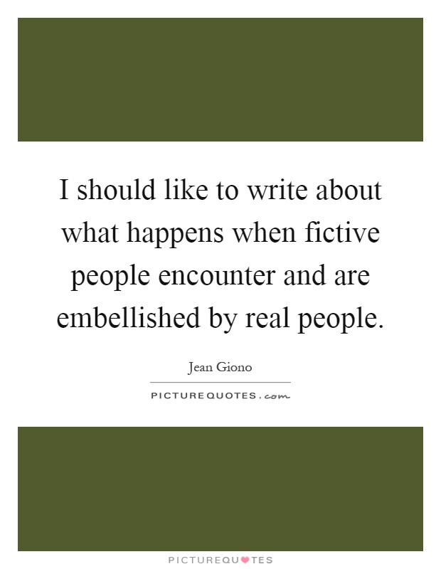 I should like to write about what happens when fictive people encounter and are embellished by real people Picture Quote #1
