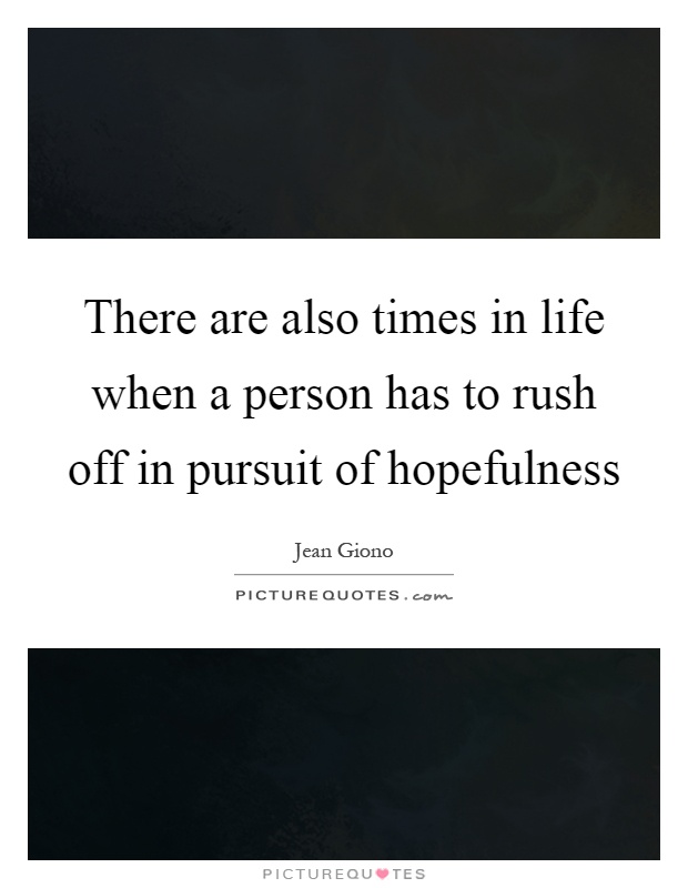 There are also times in life when a person has to rush off in pursuit of hopefulness Picture Quote #1