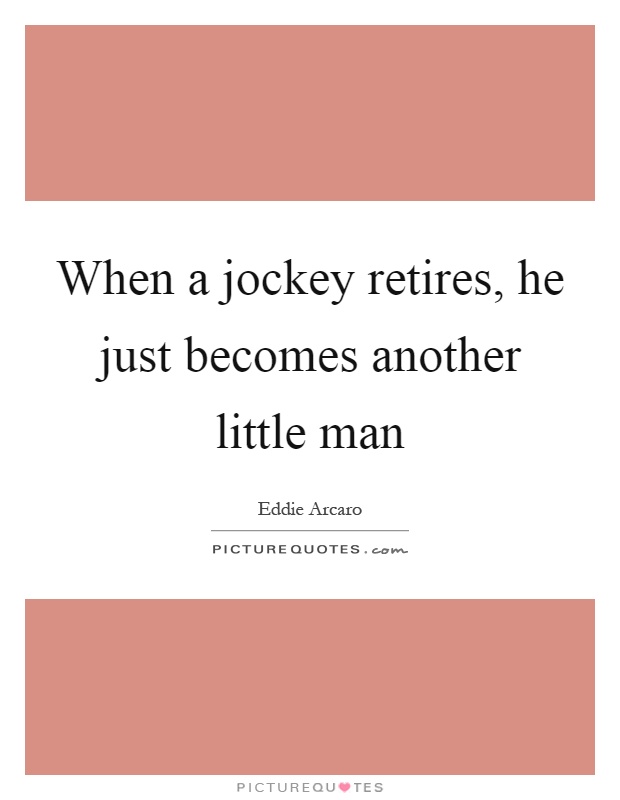 When a jockey retires, he just becomes another little man Picture Quote #1