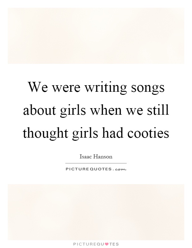 We were writing songs about girls when we still thought girls had cooties Picture Quote #1