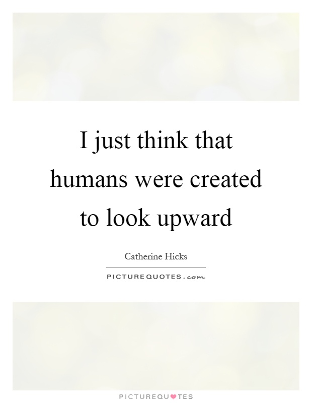 I just think that humans were created to look upward Picture Quote #1