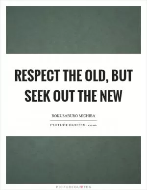 Respect the old, but seek out the new Picture Quote #1