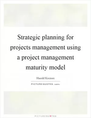 Strategic planning for projects management using a project management maturity model Picture Quote #1