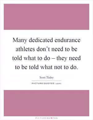 Many dedicated endurance athletes don’t need to be told what to do – they need to be told what not to do Picture Quote #1