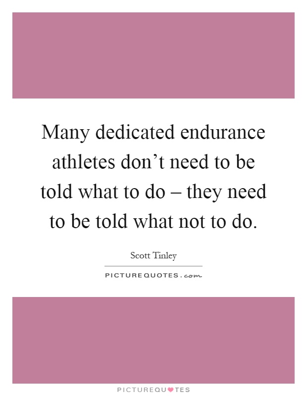 Many dedicated endurance athletes don't need to be told what to do – they need to be told what not to do Picture Quote #1