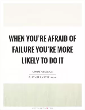 When you’re afraid of failure you’re more likely to do it Picture Quote #1