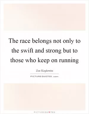 The race belongs not only to the swift and strong but to those who keep on running Picture Quote #1