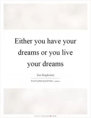 Either you have your dreams or you live your dreams Picture Quote #1