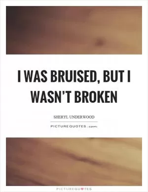I was bruised, but I wasn’t broken Picture Quote #1