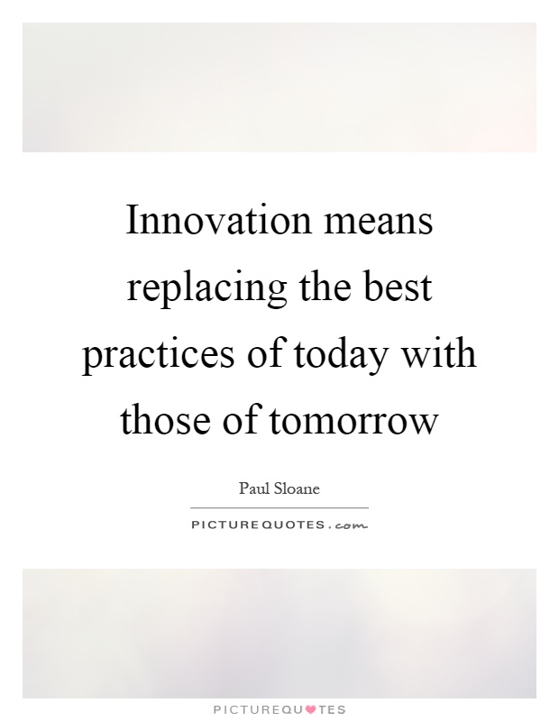 Innovation means replacing the best practices of today with those of tomorrow Picture Quote #1