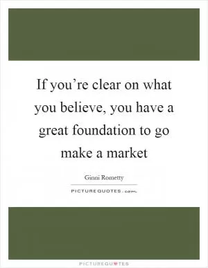 If you’re clear on what you believe, you have a great foundation to go make a market Picture Quote #1