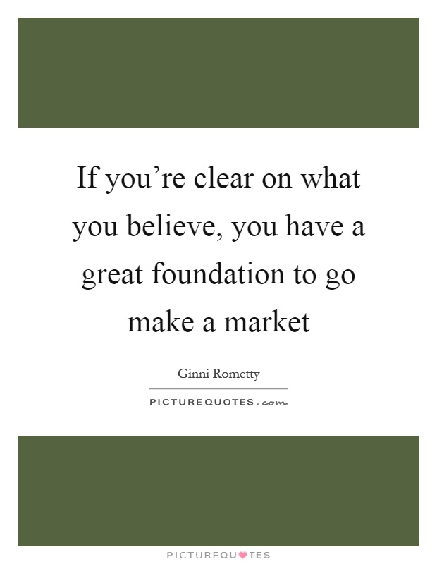 If you're clear on what you believe, you have a great foundation to go make a market Picture Quote #1
