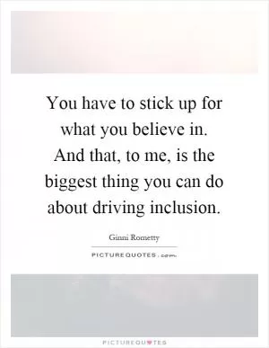 You have to stick up for what you believe in. And that, to me, is the biggest thing you can do about driving inclusion Picture Quote #1