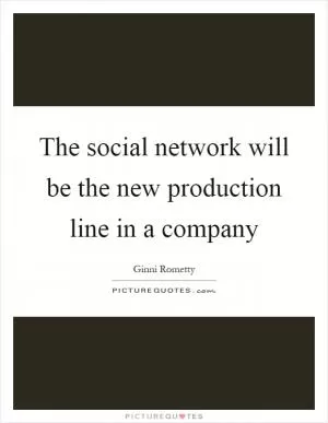 The social network will be the new production line in a company Picture Quote #1