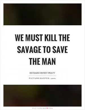 We must kill the savage to save the man Picture Quote #1