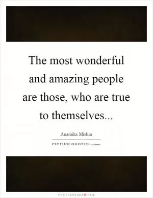 The most wonderful and amazing people are those, who are true to themselves Picture Quote #1