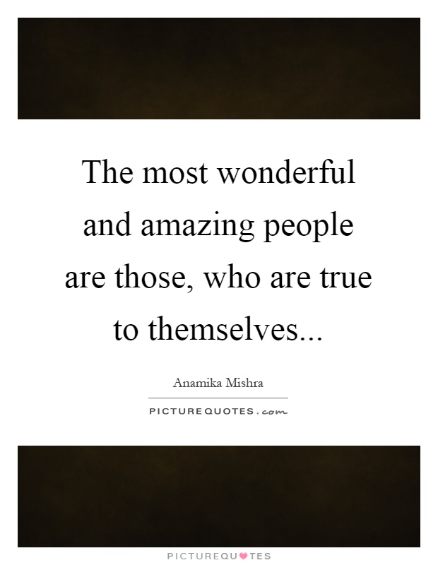 The most wonderful and amazing people are those, who are true to themselves Picture Quote #1