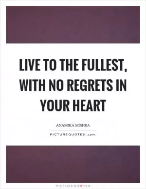 Live to the fullest, with no regrets in your heart Picture Quote #1