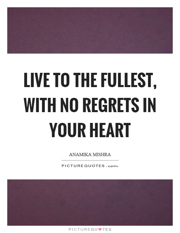 Live to the fullest, with no regrets in your heart Picture Quote #1