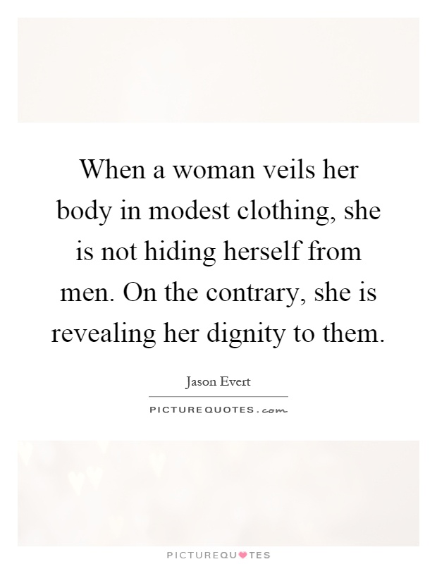 When a woman veils her body in modest clothing, she is not hiding herself from men. On the contrary, she is revealing her dignity to them Picture Quote #1
