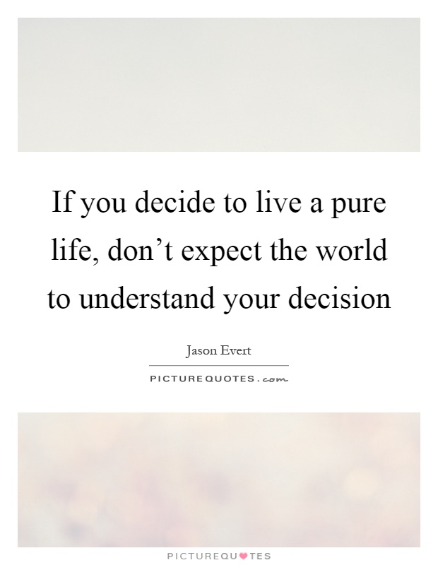 If you decide to live a pure life, don't expect the world to understand your decision Picture Quote #1