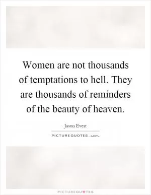 Women are not thousands of temptations to hell. They are thousands of reminders of the beauty of heaven Picture Quote #1