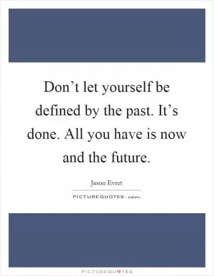 Don’t let yourself be defined by the past. It’s done. All you have is now and the future Picture Quote #1