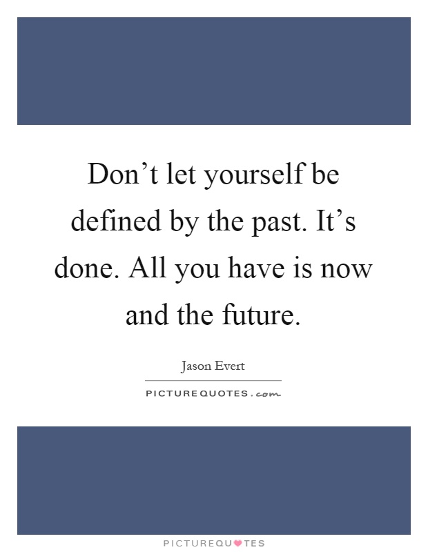 Don't let yourself be defined by the past. It's done. All you have is now and the future Picture Quote #1